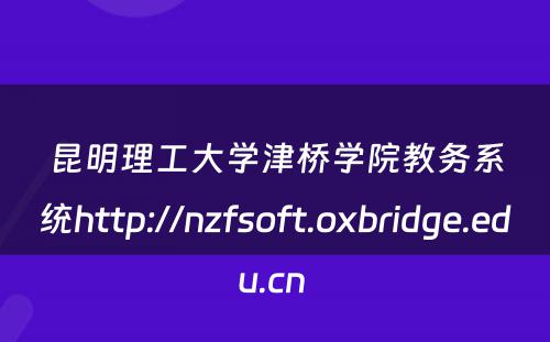 昆明理工大学津桥学院教务系统http://nzfsoft.oxbridge.edu.cn 