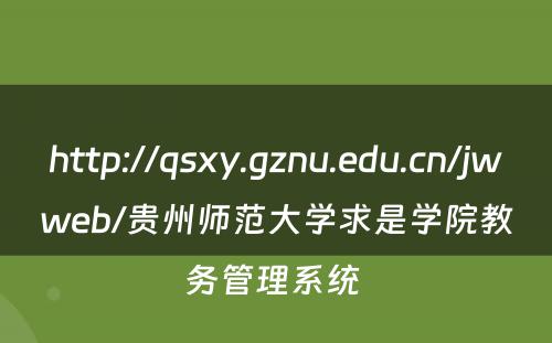http://qsxy.gznu.edu.cn/jwweb/贵州师范大学求是学院教务管理系统 
