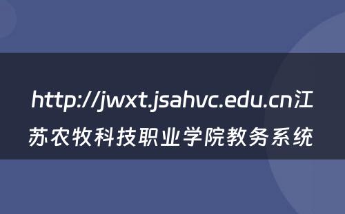 http://jwxt.jsahvc.edu.cn江苏农牧科技职业学院教务系统 