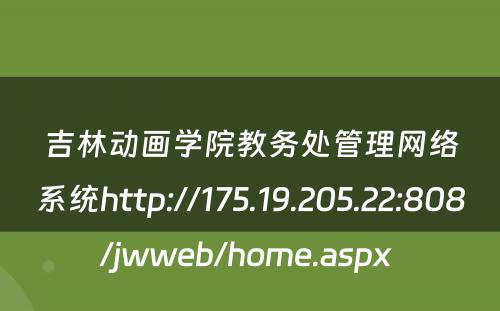 吉林动画学院教务处管理网络系统http://175.19.205.22:808/jwweb/home.aspx 