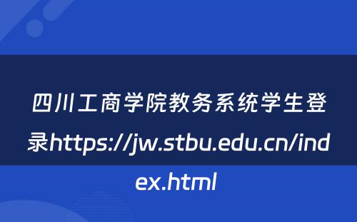 四川工商学院教务系统学生登录https://jw.stbu.edu.cn/index.html 