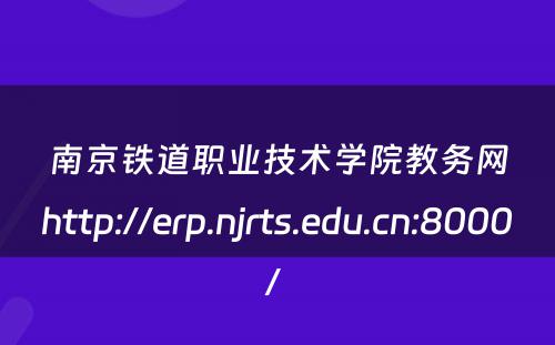 南京铁道职业技术学院教务网http://erp.njrts.edu.cn:8000/ 