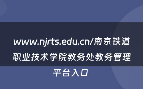 www.njrts.edu.cn/南京铁道职业技术学院教务处教务管理平台入口 
