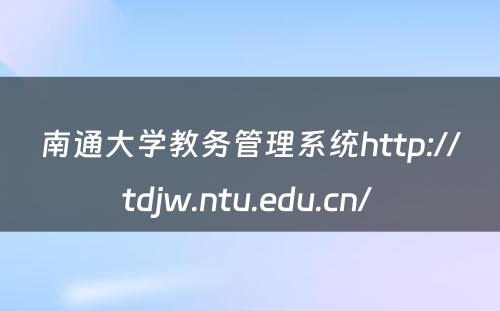 南通大学教务管理系统http://tdjw.ntu.edu.cn/ 