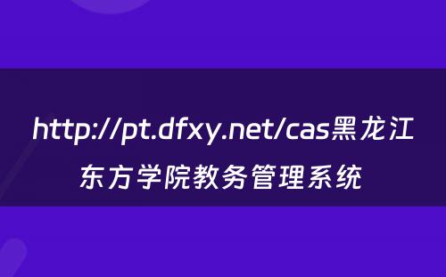 http://pt.dfxy.net/cas黑龙江东方学院教务管理系统 
