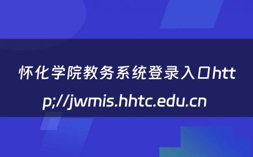 怀化学院教务系统登录入口http;//jwmis.hhtc.edu.cn 