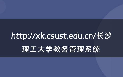 http://xk.csust.edu.cn/长沙理工大学教务管理系统 
