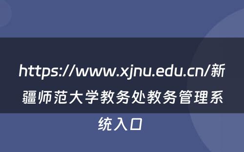 https://www.xjnu.edu.cn/新疆师范大学教务处教务管理系统入口 