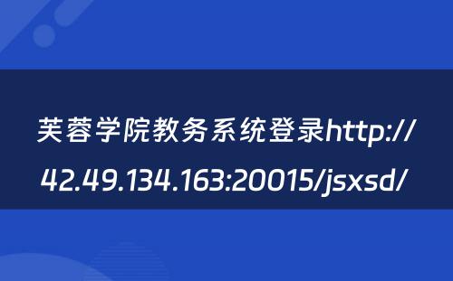 芙蓉学院教务系统登录http://42.49.134.163:20015/jsxsd/ 