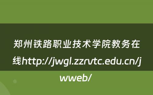 郑州铁路职业技术学院教务在线http://jwgl.zzrvtc.edu.cn/jwweb/ 