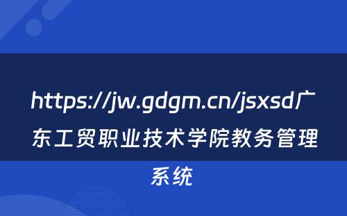 https://jw.gdgm.cn/jsxsd广东工贸职业技术学院教务管理系统 