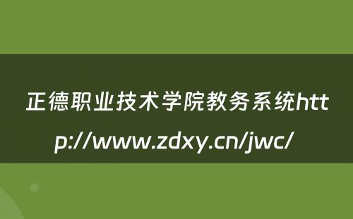 正德职业技术学院教务系统http://www.zdxy.cn/jwc/ 