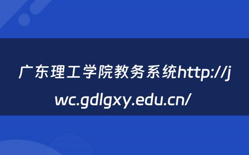 广东理工学院教务系统http://jwc.gdlgxy.edu.cn/ 