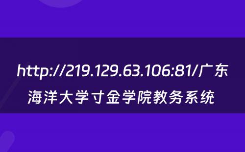 http://219.129.63.106:81/广东海洋大学寸金学院教务系统 