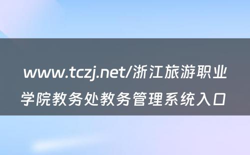 www.tczj.net/浙江旅游职业学院教务处教务管理系统入口 