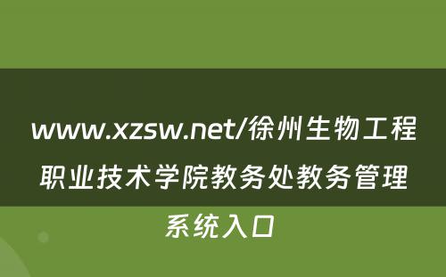 www.xzsw.net/徐州生物工程职业技术学院教务处教务管理系统入口 