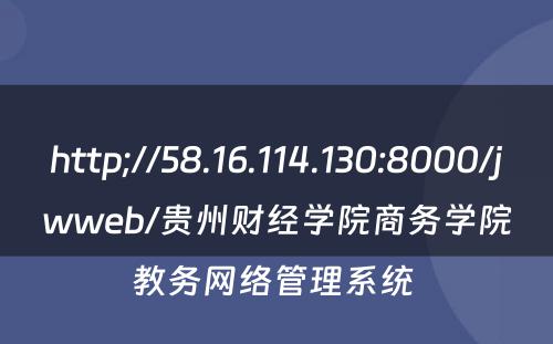 http;//58.16.114.130:8000/jwweb/贵州财经学院商务学院教务网络管理系统 