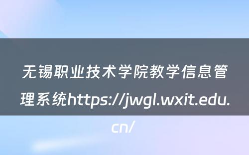 无锡职业技术学院教学信息管理系统https://jwgl.wxit.edu.cn/ 