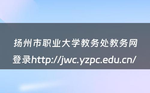 扬州市职业大学教务处教务网登录http://jwc.yzpc.edu.cn/ 