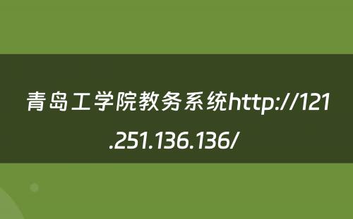 青岛工学院教务系统http://121.251.136.136/ 