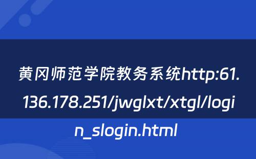 黄冈师范学院教务系统http:61.136.178.251/jwglxt/xtgl/login_slogin.html 