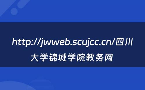 http://jwweb.scujcc.cn/四川大学锦城学院教务网 