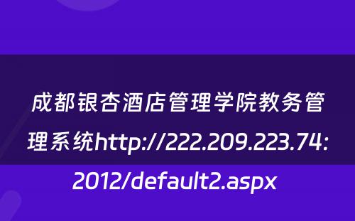成都银杏酒店管理学院教务管理系统http://222.209.223.74:2012/default2.aspx 