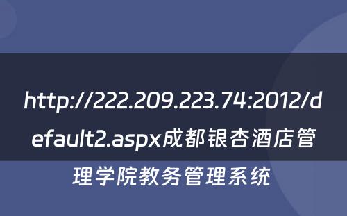 http://222.209.223.74:2012/default2.aspx成都银杏酒店管理学院教务管理系统 