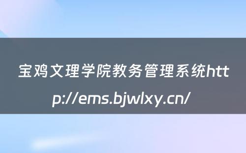 宝鸡文理学院教务管理系统http://ems.bjwlxy.cn/ 