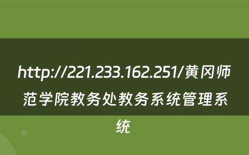 http://221.233.162.251/黄冈师范学院教务处教务系统管理系统 