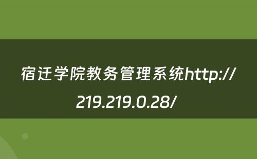 宿迁学院教务管理系统http://219.219.0.28/ 