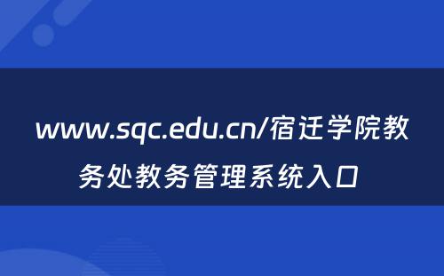 www.sqc.edu.cn/宿迁学院教务处教务管理系统入口 
