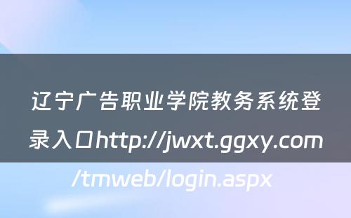 辽宁广告职业学院教务系统登录入口http://jwxt.ggxy.com/tmweb/login.aspx 