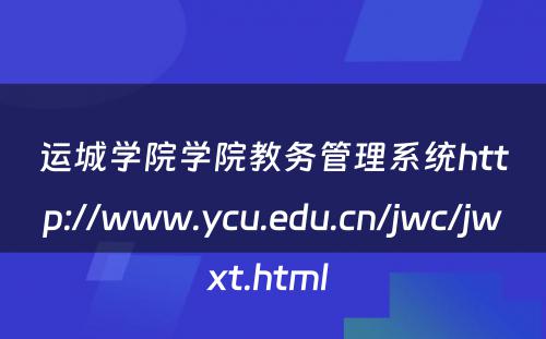 运城学院学院教务管理系统http://www.ycu.edu.cn/jwc/jwxt.html 