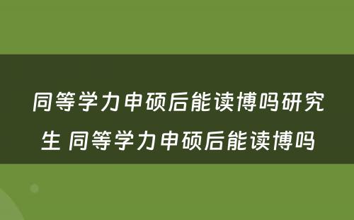 同等学力申硕后能读博吗研究生 同等学力申硕后能读博吗