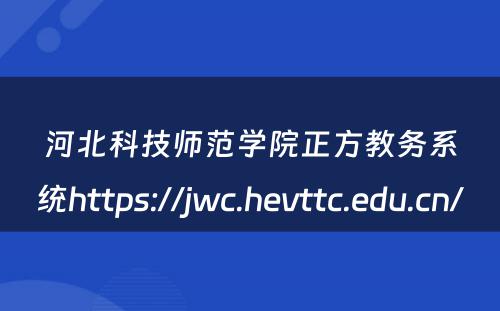 河北科技师范学院正方教务系统https://jwc.hevttc.edu.cn/ 