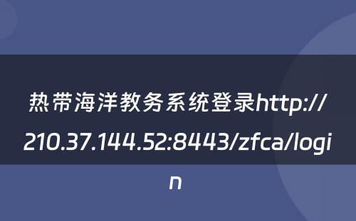 热带海洋教务系统登录http://210.37.144.52:8443/zfca/login 