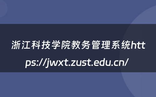 浙江科技学院教务管理系统https://jwxt.zust.edu.cn/ 