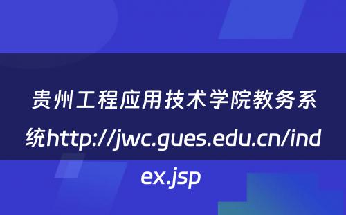 贵州工程应用技术学院教务系统http://jwc.gues.edu.cn/index.jsp 