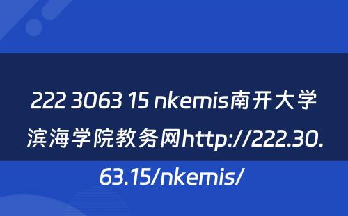 222 3063 15 nkemis南开大学滨海学院教务网http://222.30.63.15/nkemis/ 