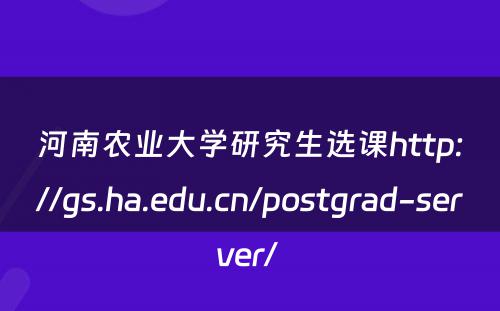 河南农业大学研究生选课http://gs.ha.edu.cn/postgrad-server/ 