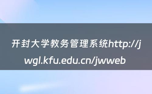 开封大学教务管理系统http://jwgl.kfu.edu.cn/jwweb 