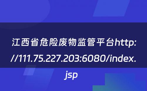 江西省危险废物监管平台http://111.75.227.203:6080/index.jsp 