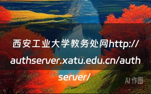 西安工业大学教务处网http://authserver.xatu.edu.cn/authserver/ 