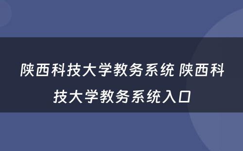 陕西科技大学教务系统 陕西科技大学教务系统入口