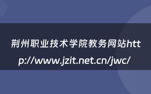 荆州职业技术学院教务网站http://www.jzit.net.cn/jwc/ 