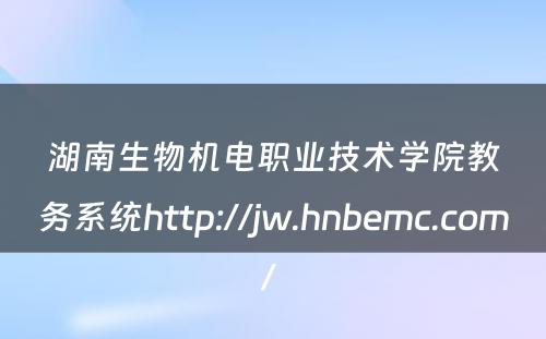 湖南生物机电职业技术学院教务系统http://jw.hnbemc.com/ 
