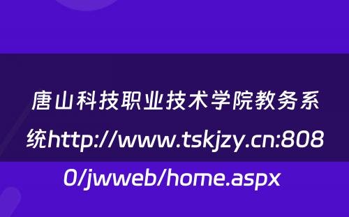 唐山科技职业技术学院教务系统http://www.tskjzy.cn:8080/jwweb/home.aspx 