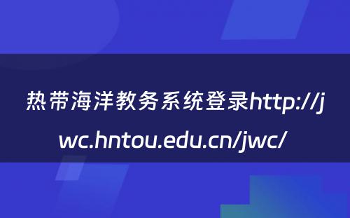 热带海洋教务系统登录http://jwc.hntou.edu.cn/jwc/ 