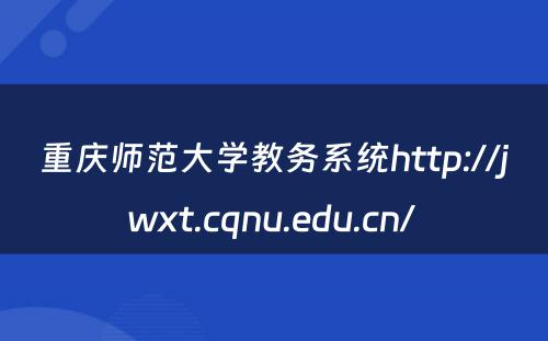 重庆师范大学教务系统http://jwxt.cqnu.edu.cn/ 